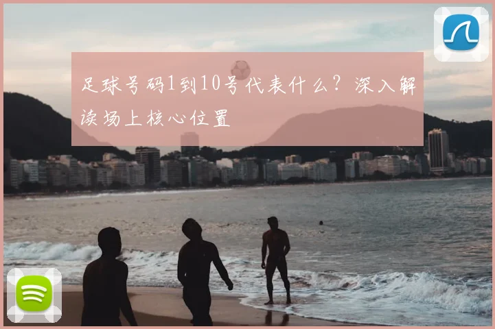 足球号码1到10号代表什么？深入解读场上核心位置