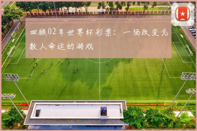 回顾02年世界杯彩票：一场改变无数人命运的游戏