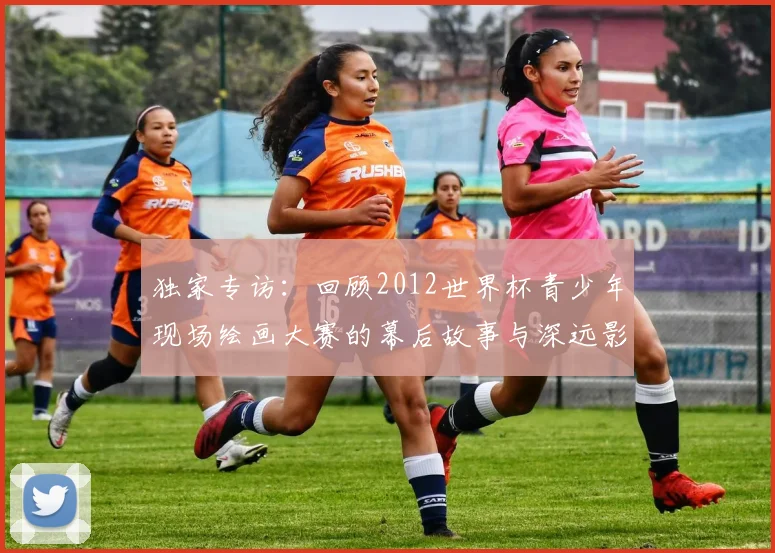 独家专访：回顾2012世界杯青少年现场绘画大赛的幕后故事与深远影响