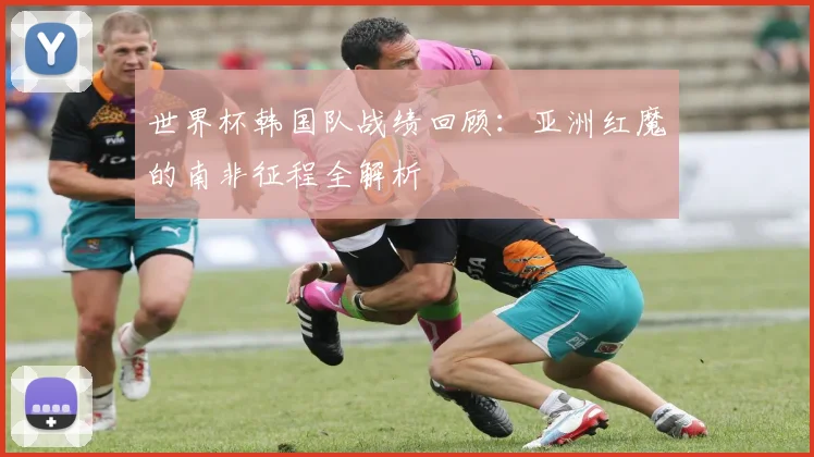 世界杯韩国队战绩回顾：亚洲红魔的南非征程全解析