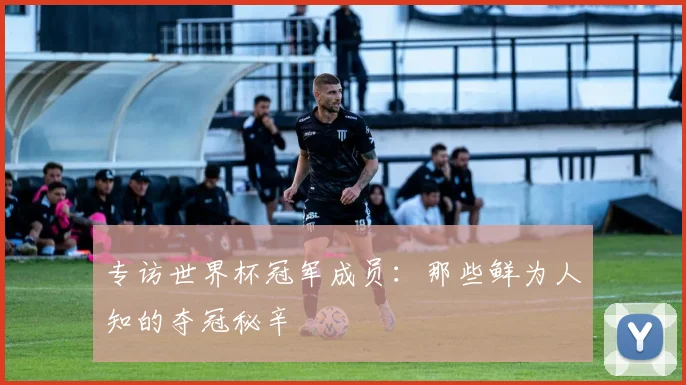 专访世界杯冠军成员：那些鲜为人知的夺冠秘辛