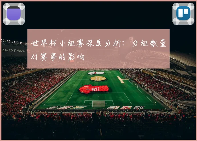 世界杯小组赛深度分析：分组数量对赛事的影响