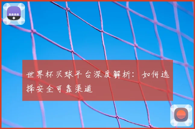 世界杯买球平台深度解析：如何选择安全可靠渠道