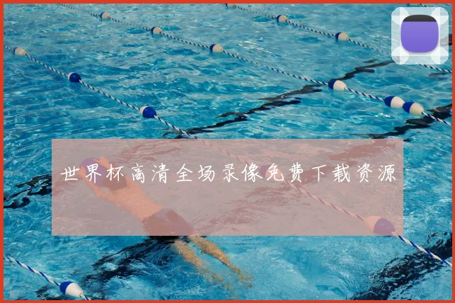 世界杯高清全场录像免费下载资源