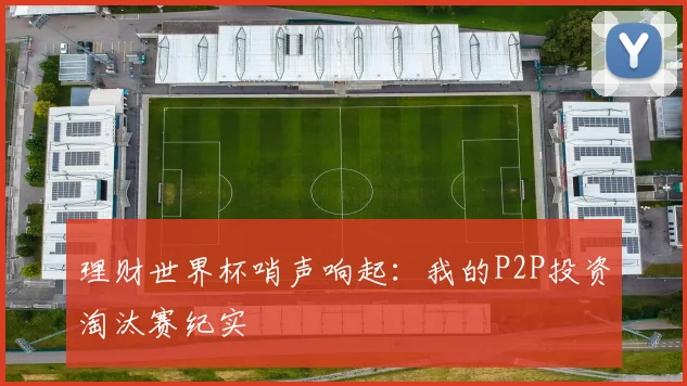 理财世界杯哨声响起：我的P2P投资淘汰赛纪实