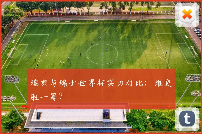 瑞典与瑞士世界杯实力对比：谁更胜一筹？