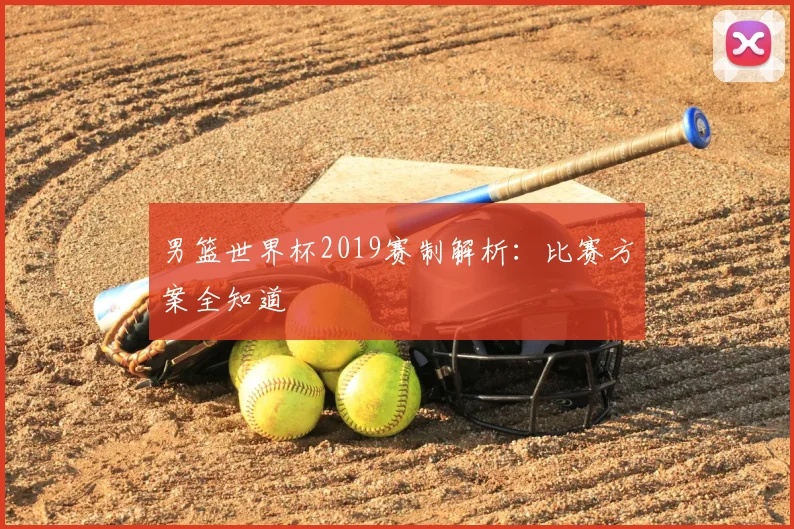 男篮世界杯2019赛制解析：比赛方案全知道