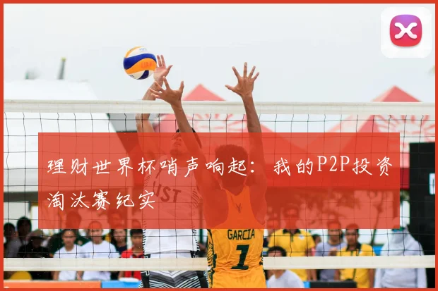 理财世界杯哨声响起：我的P2P投资淘汰赛纪实