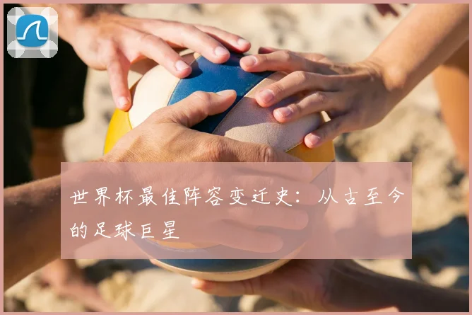 世界杯最佳阵容变迁史：从古至今的足球巨星