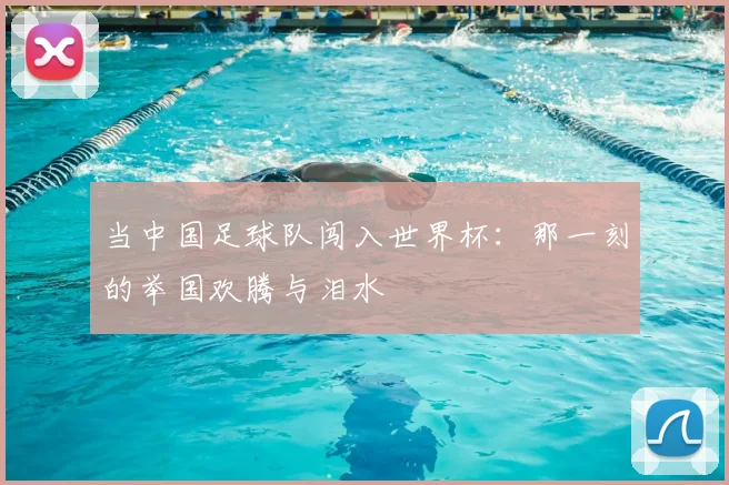 当中国足球队闯入世界杯：那一刻的举国欢腾与泪水