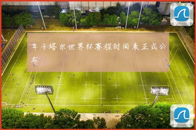 年卡塔尔世界杯赛程时间表正式公布
