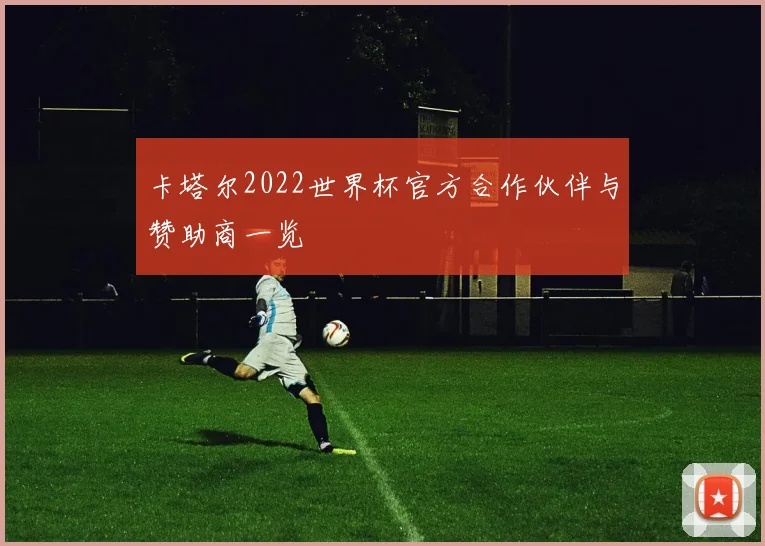 卡塔尔2022世界杯官方合作伙伴与赞助商一览