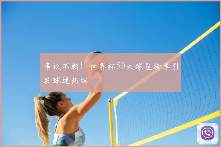 争议不断！世界杯50大球星榜单引发球迷热议