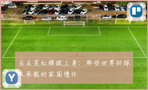 当五星红旗披上身：那些世界杯球衣承载的家国情怀