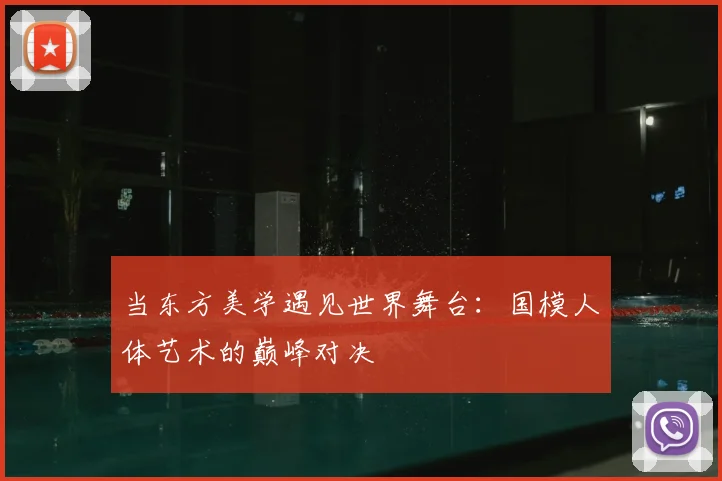 当东方美学遇见世界舞台：国模人体艺术的巅峰对决
