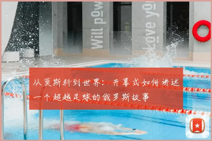 从莫斯科到世界：开幕式如何讲述一个超越足球的俄罗斯故事