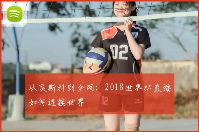 从莫斯科到全网：2018世界杯直播如何连接世界