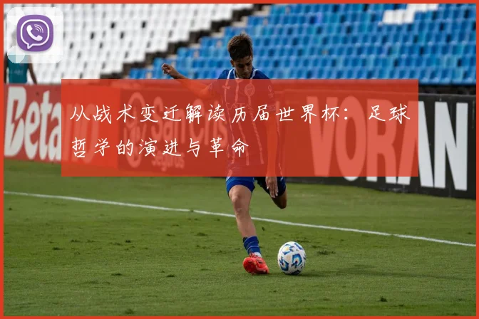 从战术变迁解读历届世界杯:足球哲学的演进与革命