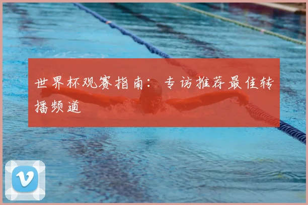 世界杯观赛指南:专访推荐最佳转播频道