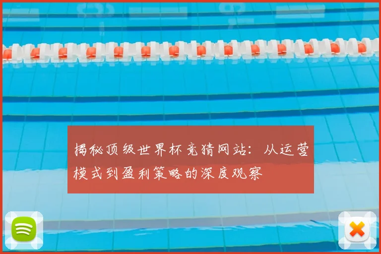 揭秘顶级世界杯竞猜网站：从运营模式到盈利策略的深度观察