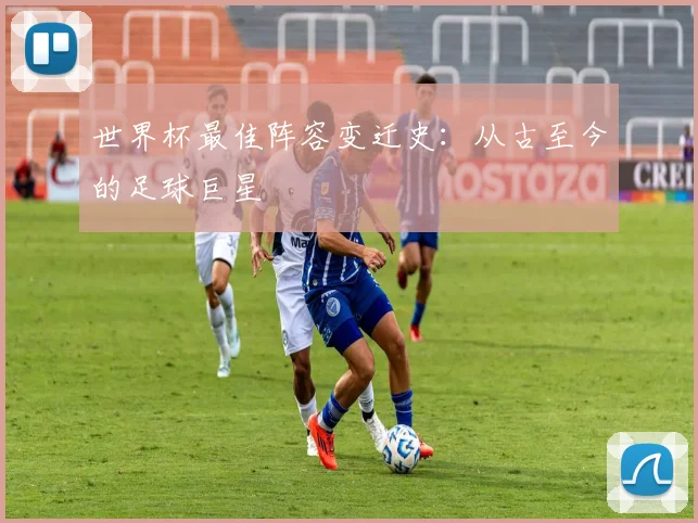世界杯最佳阵容变迁史：从古至今的足球巨星