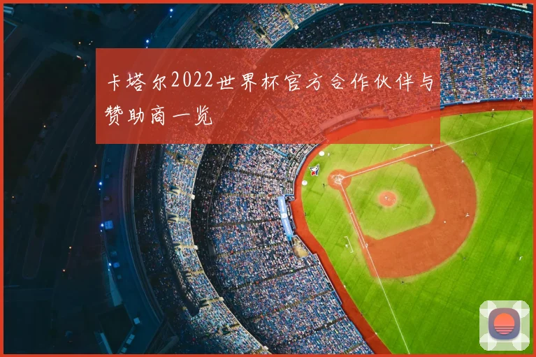 卡塔尔2022世界杯官方合作伙伴与赞助商一览