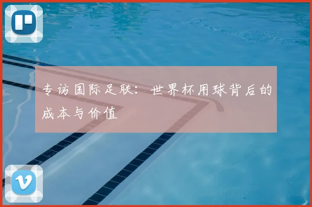 专访国际足联:世界杯用球背后的成本与价值