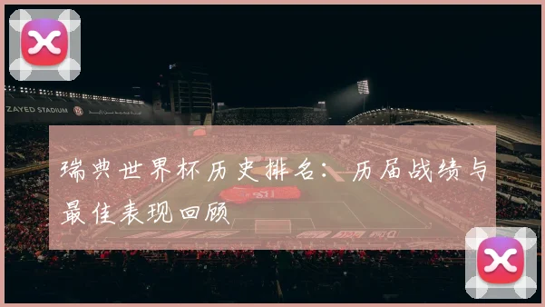 瑞典世界杯历史排名：历届战绩与最佳表现回顾