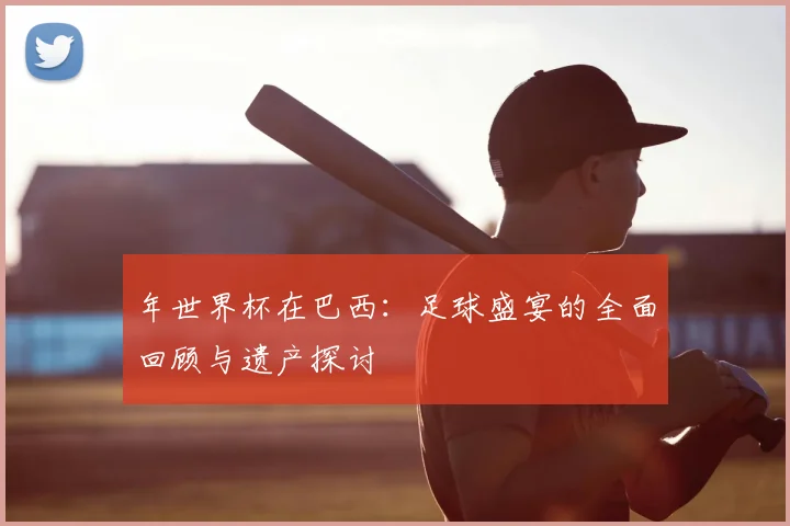 年世界杯在巴西:足球盛宴的全面回顾与遗产探讨