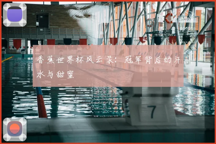 香蕉世界杯风云录:冠军背后的汗水与甜蜜