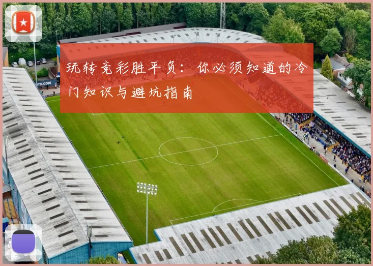 玩转竞彩胜平负：你必须知道的冷门知识与避坑指南