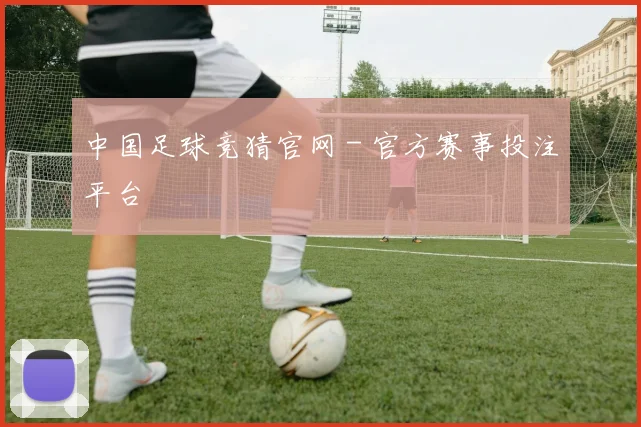 中国足球竞猜官网 - 官方赛事投注平台