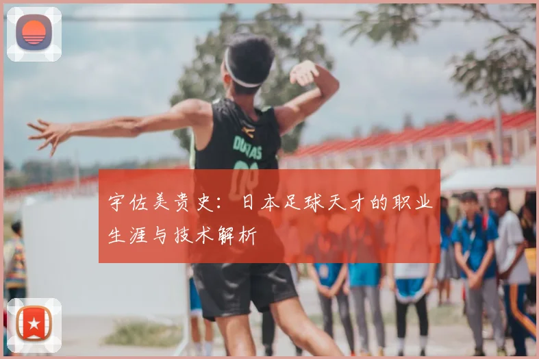 宇佐美贵史:日本足球天才的职业生涯与技术解析