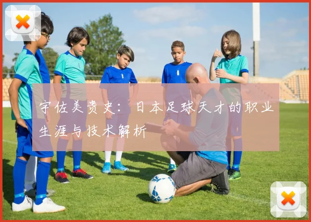 宇佐美贵史:日本足球天才的职业生涯与技术解析