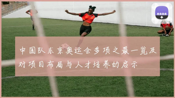 中国队东京奥运会多项之最一览及对项目布局与人才培养的启示
