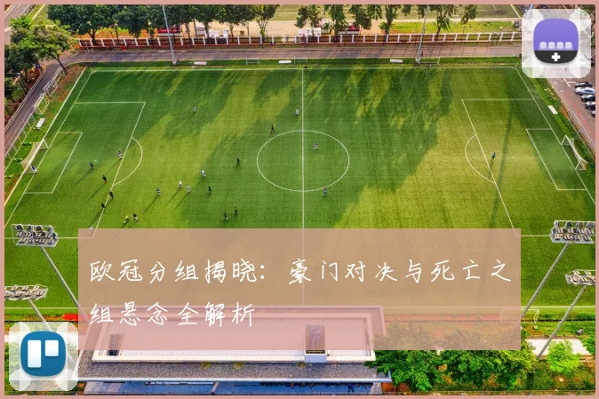 欧冠分组揭晓：豪门对决与死亡之组悬念全解析