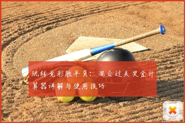 玩转竞彩胜平负：混合过关奖金计算器详解与使用技巧