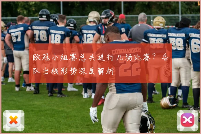 欧冠小组赛总共进行几场比赛？各队出线形势深度解析