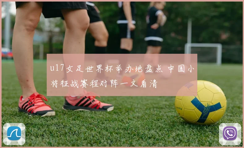 u17女足世界杯举办地盘点 中国小将征战赛程对阵一文看清