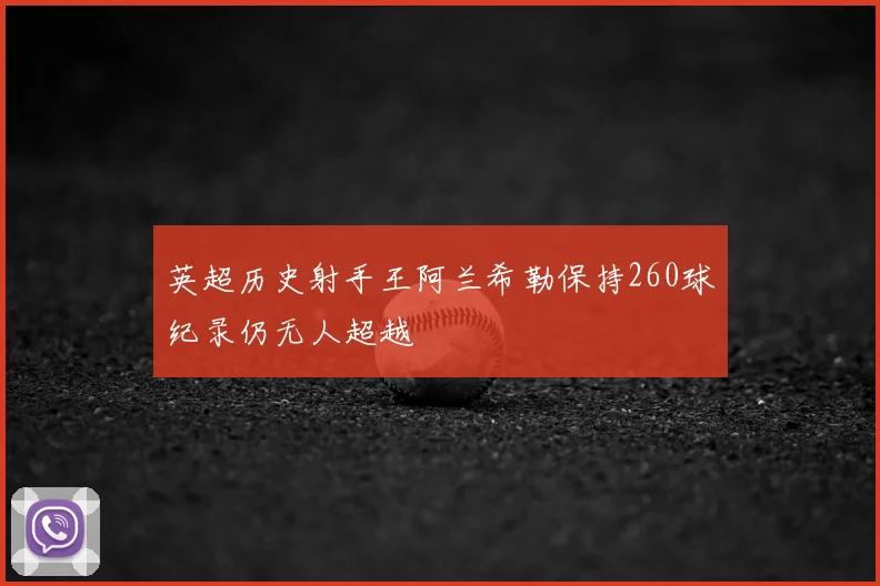 英超历史射手王阿兰希勒保持260球纪录仍无人超越