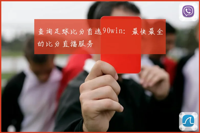 查询足球比分首选90win：最快最全的比分直播服务