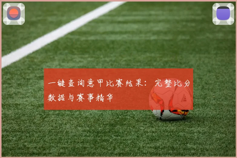 一键查询意甲比赛结果:完整比分数据与赛事精华