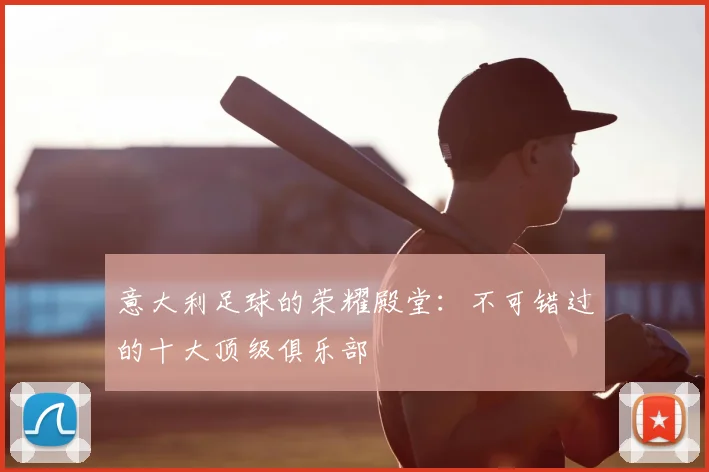 意大利足球的荣耀殿堂：不可错过的十大顶级俱乐部