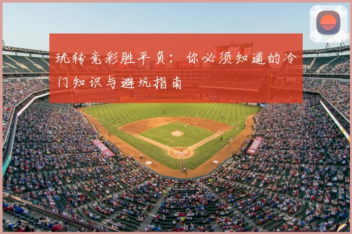 玩转竞彩胜平负：你必须知道的冷门知识与避坑指南