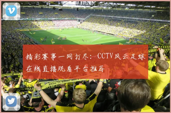 精彩赛事一网打尽：CCTV风云足球在线直播观看平台推荐