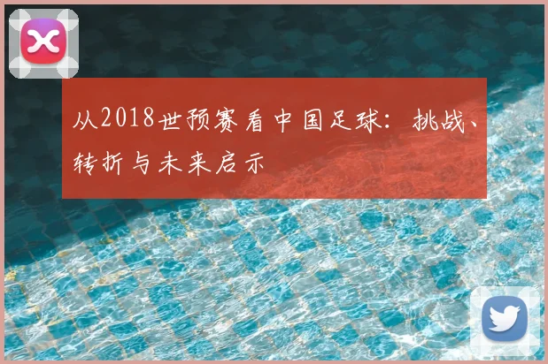 从2018世预赛看中国足球：挑战、转折与未来启示